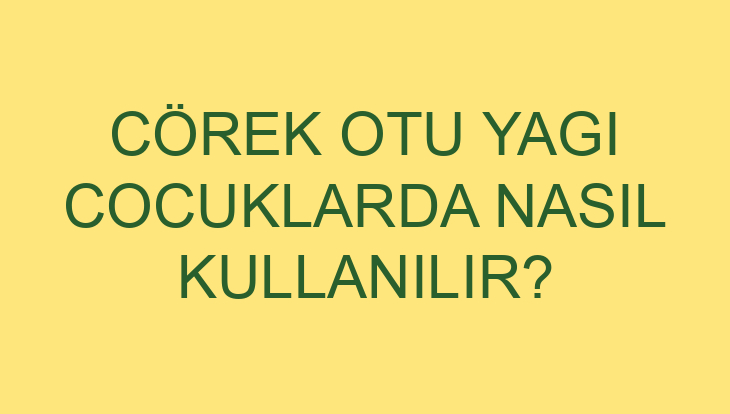 corek otu yagi cocuklarda nasil kullanilir 4381