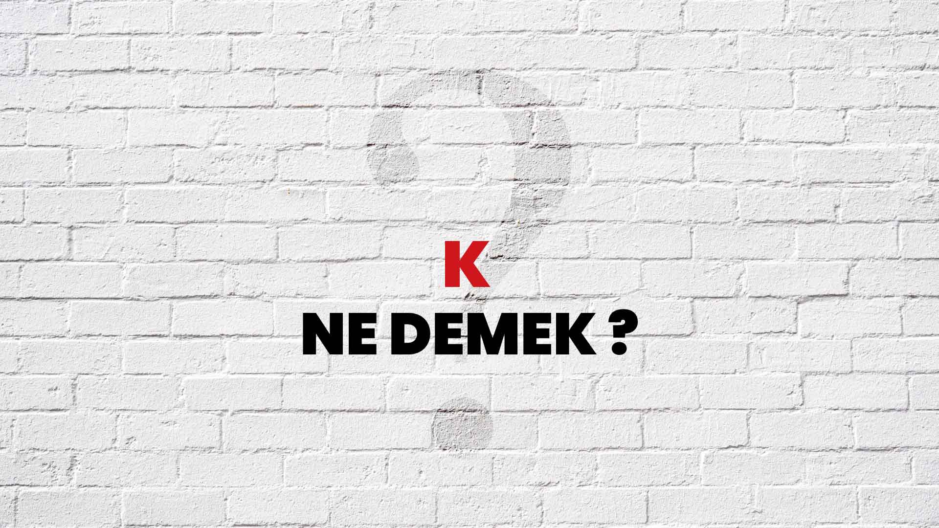 k ne demek